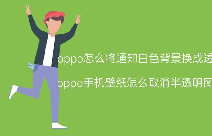 oppo怎么将通知白色背景换成透明 oppo手机壁纸怎么取消半透明图标？